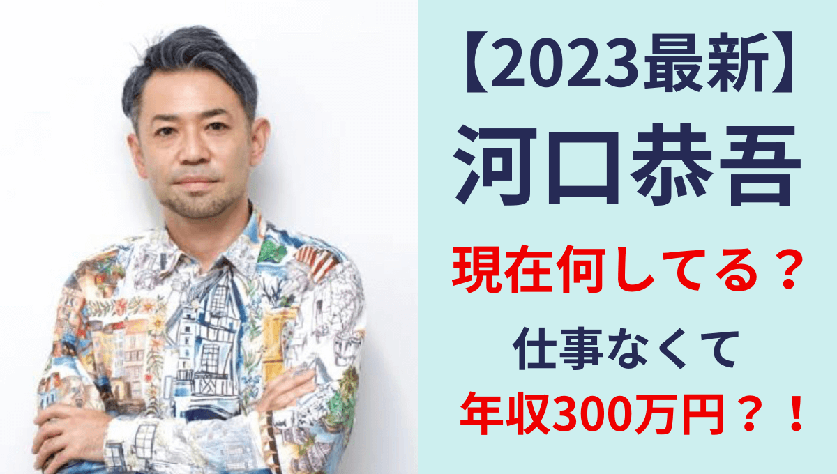 【2023年最新】河口恭吾の現在何してる？仕事激減で年収は300万？！