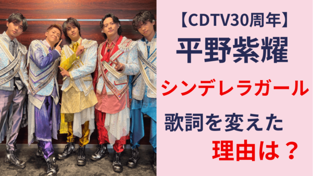 【CDTV】平野紫耀が『シンデレラガール』で歌詞を変えた理由とは？